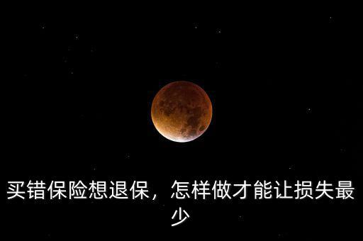 買錯(cuò)保險(xiǎn)想退保，怎樣做才能讓損失最少