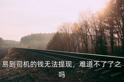 易到司機(jī)的錢無(wú)法提現(xiàn)，難道不了了之嗎