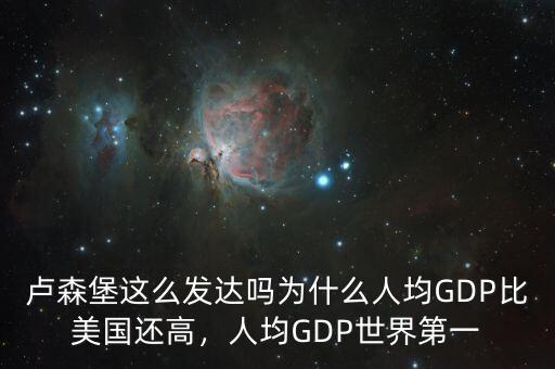 盧森堡這么發(fā)達嗎為什么人均GDP比美國還高，人均GDP世界第一