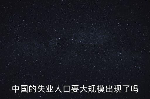 中國的失業(yè)人口要大規(guī)模出現了嗎