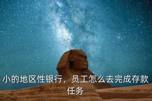 小的地區(qū)性銀行，員工怎么去完成存款任務(wù)
