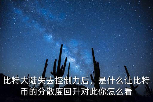 比特大陸失去控制力后，是什么讓比特幣的分散度回升對此你怎么看