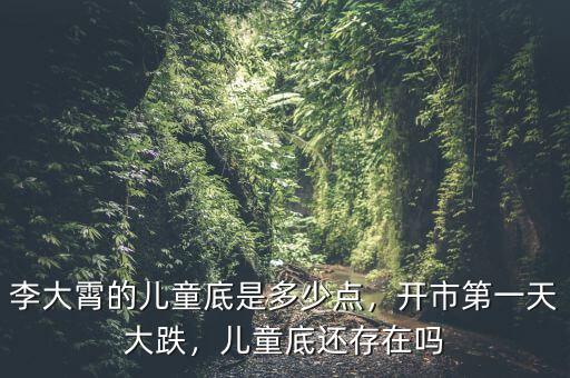 李大霄的兒童底是多少點(diǎn)，開市第一天大跌，兒童底還存在嗎