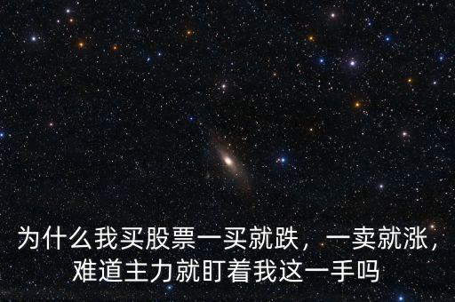 為什么我買股票一買就跌，一賣就漲，難道主力就盯著我這一手嗎