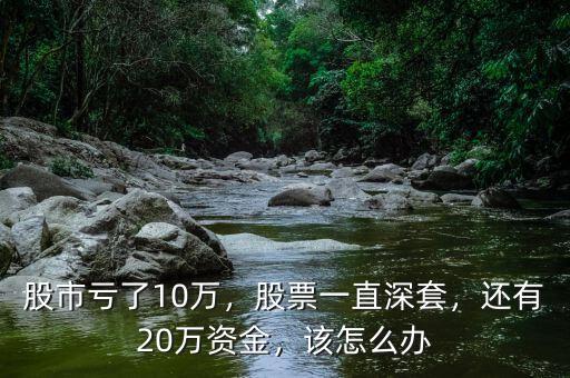 股市虧了10萬，股票一直深套，還有20萬資金，該怎么辦