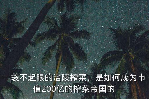 一袋不起眼的涪陵榨菜，是如何成為市值200億的榨菜帝國的