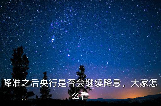 降準(zhǔn)之后央行是否會(huì)繼續(xù)降息，大家怎么看
