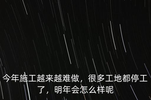 今年施工越來(lái)越難做，很多工地都停工了，明年會(huì)怎么樣呢