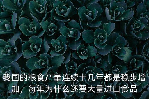 我國的糧食產(chǎn)量連續(xù)十幾年都是穩(wěn)步增加，每年為什么還要大量進口食品