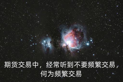 期貨交易中，經(jīng)常聽到不要頻繁交易，何為頻繁交易
