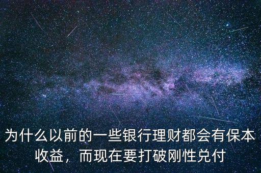 為什么以前的一些銀行理財都會有保本收益，而現(xiàn)在要打破剛性兌付