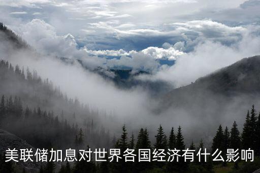 美聯(lián)儲加息對世界各國經(jīng)濟(jì)有什么影響