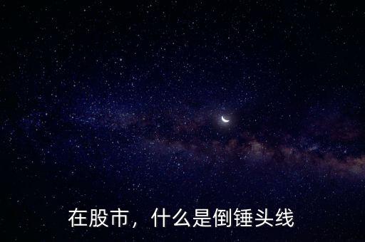 在股市，什么是倒錘頭線