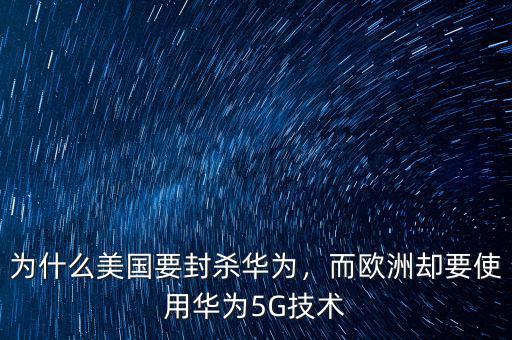 為什么美國要封殺華為，而歐洲卻要使用華為5G技術(shù)