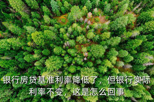 銀行房貸基準(zhǔn)利率降低了，但銀行實(shí)際利率不變，這是怎么回事