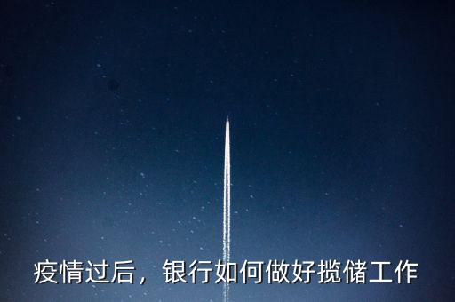 疫情過后，銀行如何做好攬儲工作