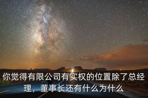 你覺得有限公司有實(shí)權(quán)的位置除了總經(jīng)理，董事長還有什么為什么