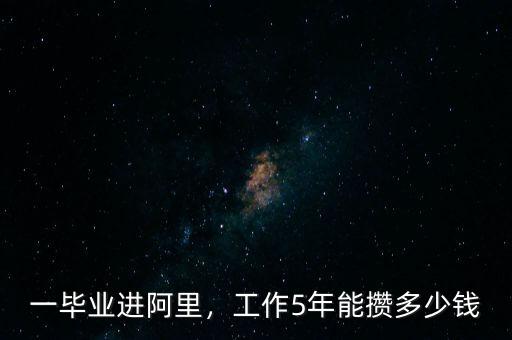 一畢業(yè)進阿里，工作5年能攢多少錢
