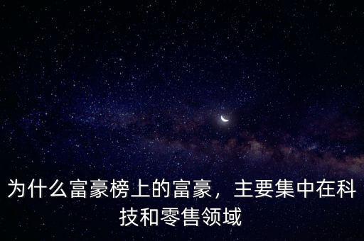 為什么富豪榜上的富豪，主要集中在科技和零售領域