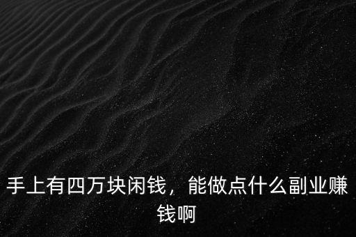 手上有四萬塊閑錢，能做點(diǎn)什么副業(yè)賺錢啊