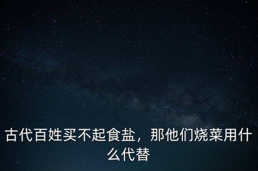 古代百姓買不起食鹽，那他們燒菜用什么代替
