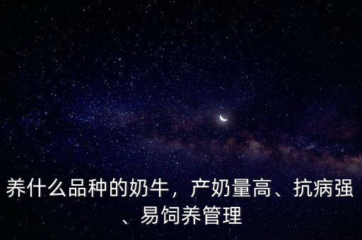 養(yǎng)什么品種的奶牛，產(chǎn)奶量高、抗病強(qiáng)、易飼養(yǎng)管理