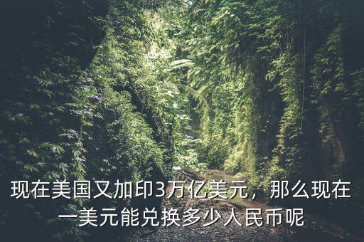 現(xiàn)在美國又加印3萬億美元，那么現(xiàn)在一美元能兌換多少人民幣呢