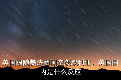 英國(guó)跟隨美法兩國(guó)空襲敘利亞，英國(guó)國(guó)內(nèi)是什么反應(yīng)