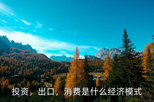 投資，出口，消費(fèi)是什么經(jīng)濟(jì)模式