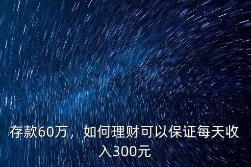 存款60萬，如何理財可以保證每天收入300元
