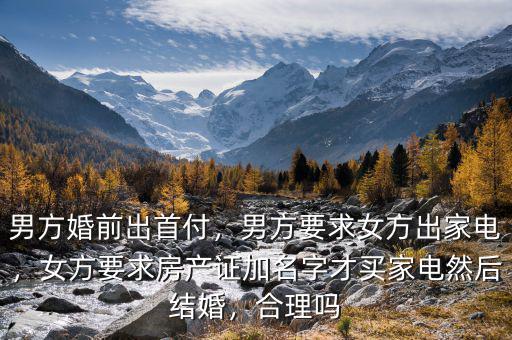 男方婚前出首付，男方要求女方出家電，女方要求房產(chǎn)證加名字才買家電然后結(jié)婚，合理嗎