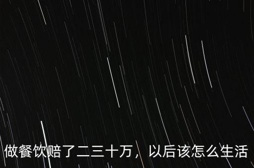 做餐飲賠了二三十萬，以后該怎么生活