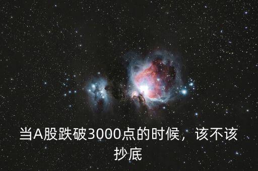 當(dāng)A股跌破3000點(diǎn)的時(shí)候，該不該抄底