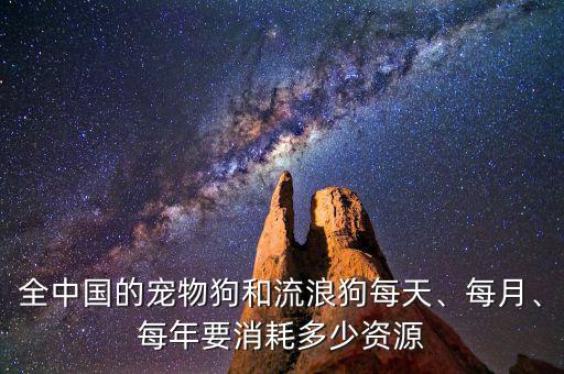 全中國的寵物狗和流浪狗每天、每月、每年要消耗多少資源