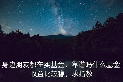 購(gòu)買(mǎi)什么基金比較穩(wěn),現(xiàn)在買(mǎi)什么基金比較穩(wěn)定