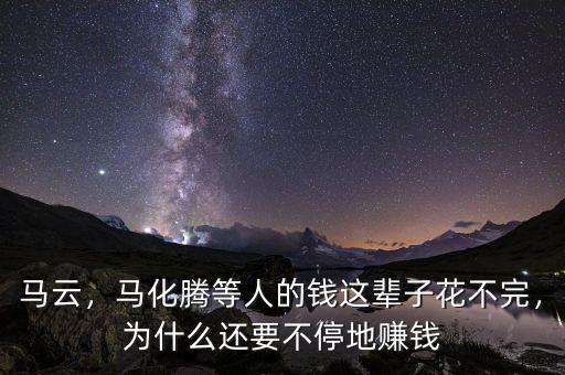 馬云，馬化騰等人的錢這輩子花不完，為什么還要不停地賺錢