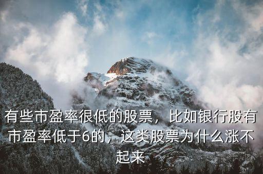 有些市盈率很低的股票，比如銀行股有市盈率低于6的，這類股票為什么漲不起來