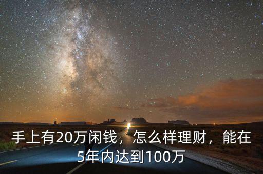 手上有20萬(wàn)閑錢(qián)，怎么樣理財(cái)，能在5年內(nèi)達(dá)到100萬(wàn)