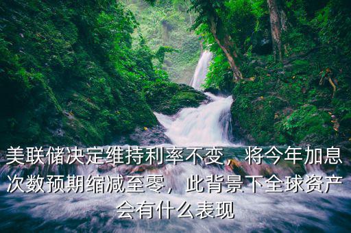美聯(lián)儲(chǔ)決定維持利率不變，將今年加息次數(shù)預(yù)期縮減至零，此背景下全球資產(chǎn)會(huì)有什么表現(xiàn)