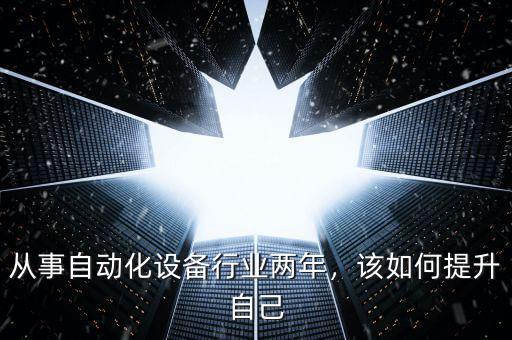 從事自動化設備行業(yè)兩年，該如何提升自己