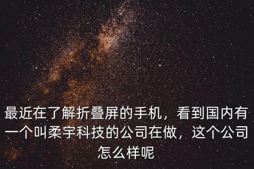 最近在了解折疊屏的手機(jī)，看到國(guó)內(nèi)有一個(gè)叫柔宇科技的公司在做，這個(gè)公司怎么樣呢