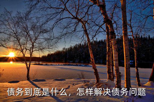 債務(wù)到底是什么，怎樣解決債務(wù)問題