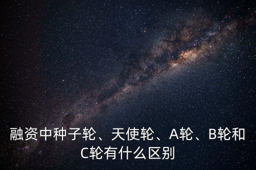 融資中種子輪、天使輪、A輪、B輪和C輪有什么區(qū)別