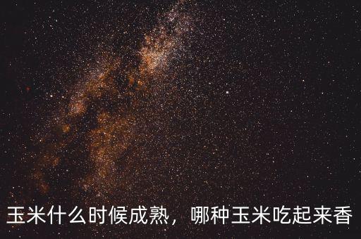 玉米什么時(shí)候成熟，哪種玉米吃起來(lái)香