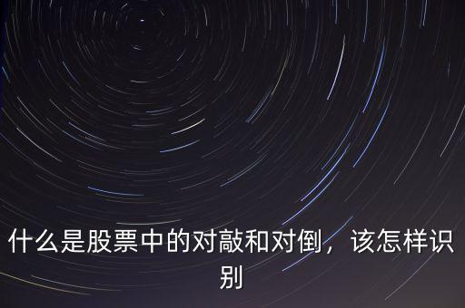 什么是股票中的對(duì)敲和對(duì)倒，該怎樣識(shí)別