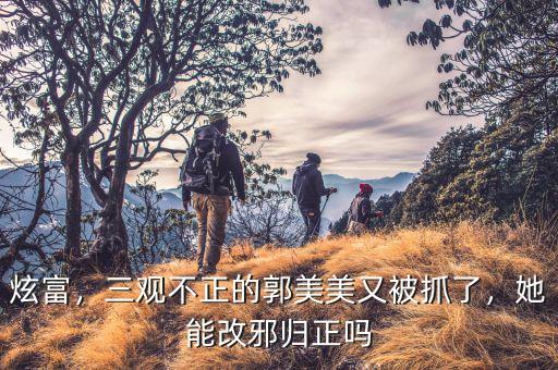 炫富，三觀不正的郭美美又被抓了，她能改邪歸正嗎