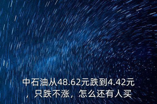 中石油從48.62元跌到4.42元，只跌不漲，怎么還有人買