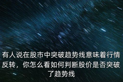 有人說在股市中突破趨勢線意味著行情反轉(zhuǎn)，你怎么看如何判斷股價是否突破了趨勢線
