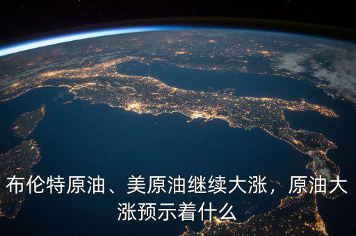 布倫特原油、美原油繼續(xù)大漲，原油大漲預(yù)示著什么