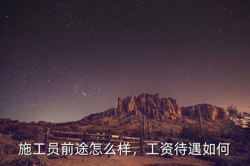施工員前途怎么樣，工資待遇如何